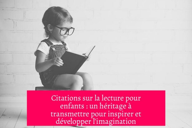 Citations sur la lecture pour enfants : un héritage à transmettre pour inspirer et développer l'imagination