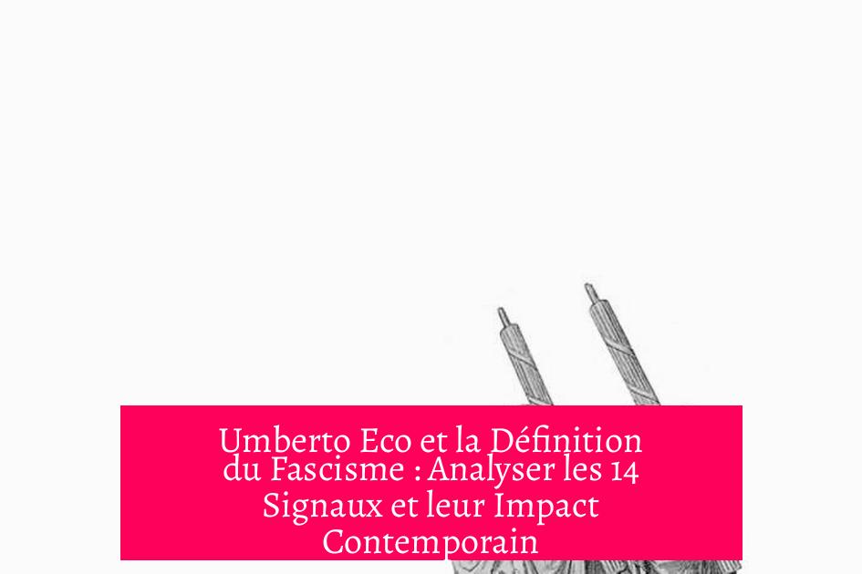 Umberto Eco et la Définition du Fascisme : Analyser les 14 Signaux et leur Impact Contemporain