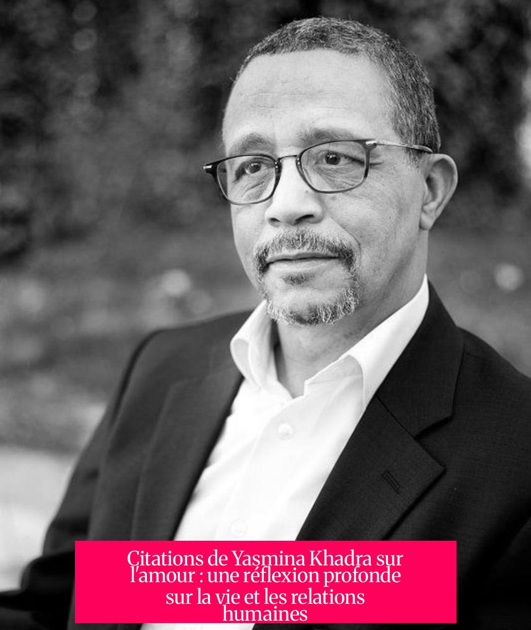 Citations de Yasmina Khadra sur l'amour : une réflexion profonde sur la vie et les relations humaines