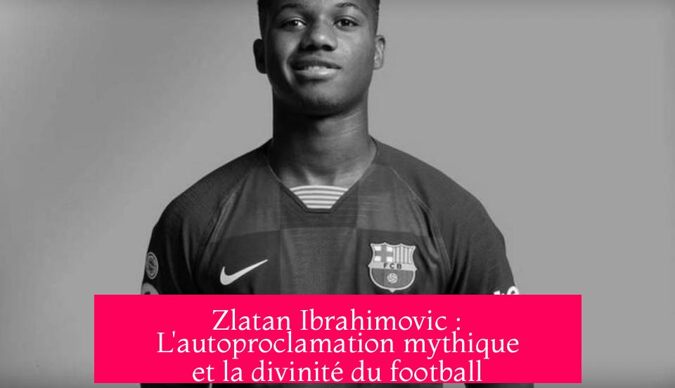 Zlatan Ibrahimovic : L'autoproclamation mythique et la divinité du football