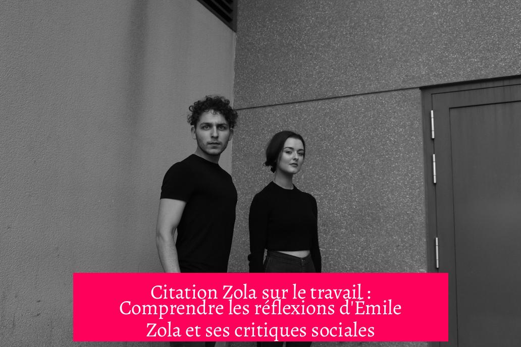 Citation Zola sur le travail : Comprendre les réflexions d'Émile Zola et ses critiques sociales
