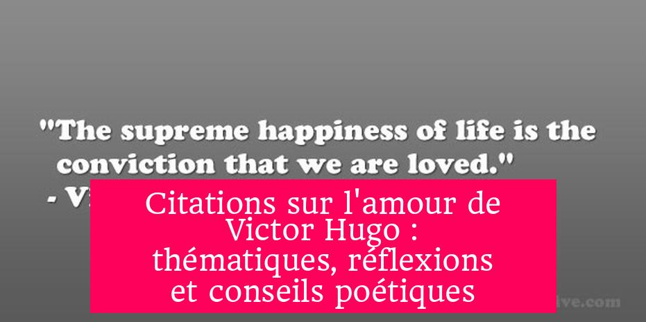 Citations sur l'amour de Victor Hugo : thématiques, réflexions et conseils poétiques