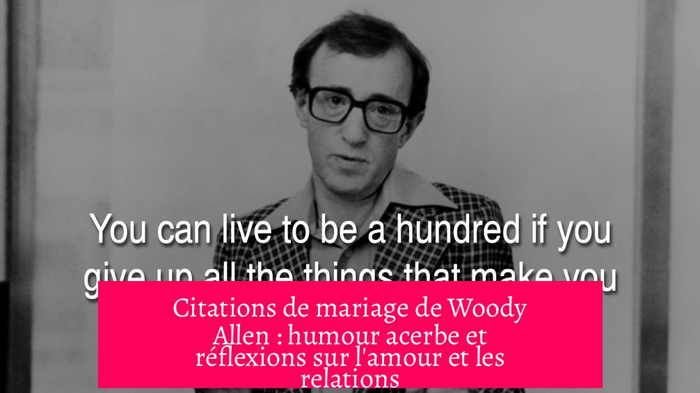 Citations de mariage de Woody Allen : humour acerbe et réflexions sur l'amour et les relations