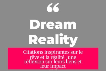 Citations inspirantes sur le rêve et la réalité : une réflexion sur leurs liens et leur impact