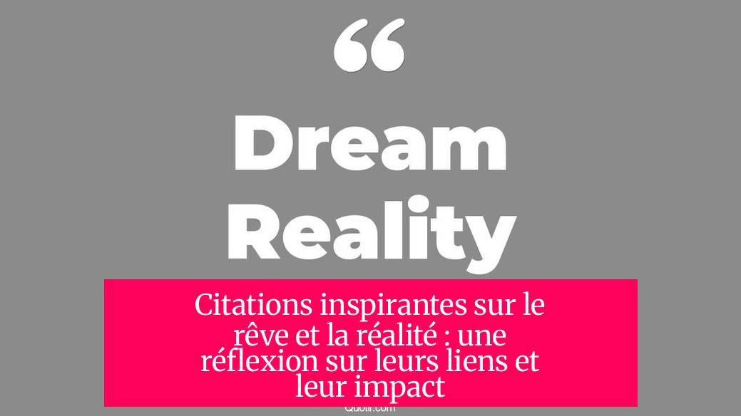 Citations inspirantes sur le rêve et la réalité : une réflexion sur leurs liens et leur impact