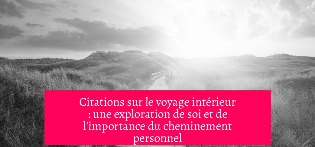 Citations sur le voyage intérieur : une exploration de soi et de l'importance du cheminement personnel