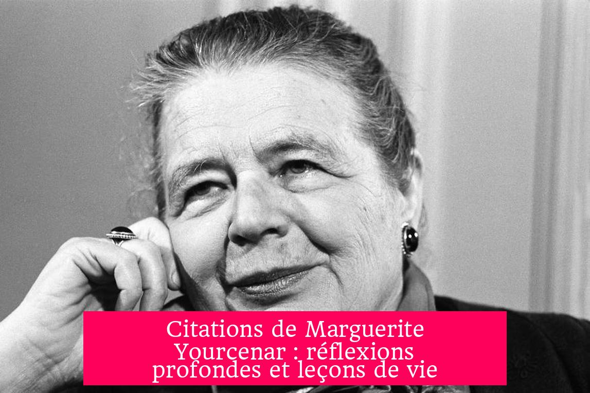 Citations de Marguerite Yourcenar : réflexions profondes et leçons de vie