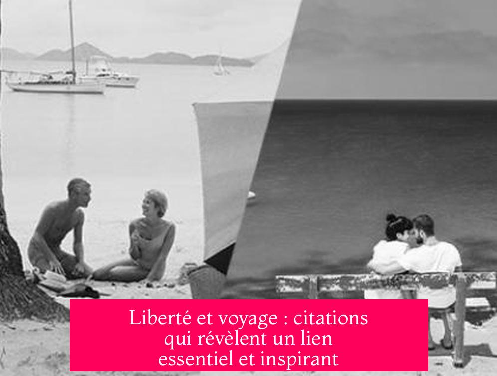 Liberté et voyage : citations qui révèlent un lien essentiel et inspirant