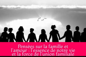 Pensées sur la famille et l'amour : l'essence de notre vie et la force de l'union familiale