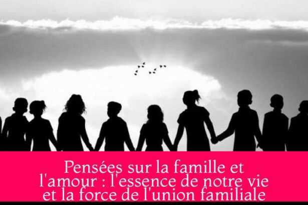 Pensées sur la famille et l'amour : l'essence de notre vie et la force de l'union familiale