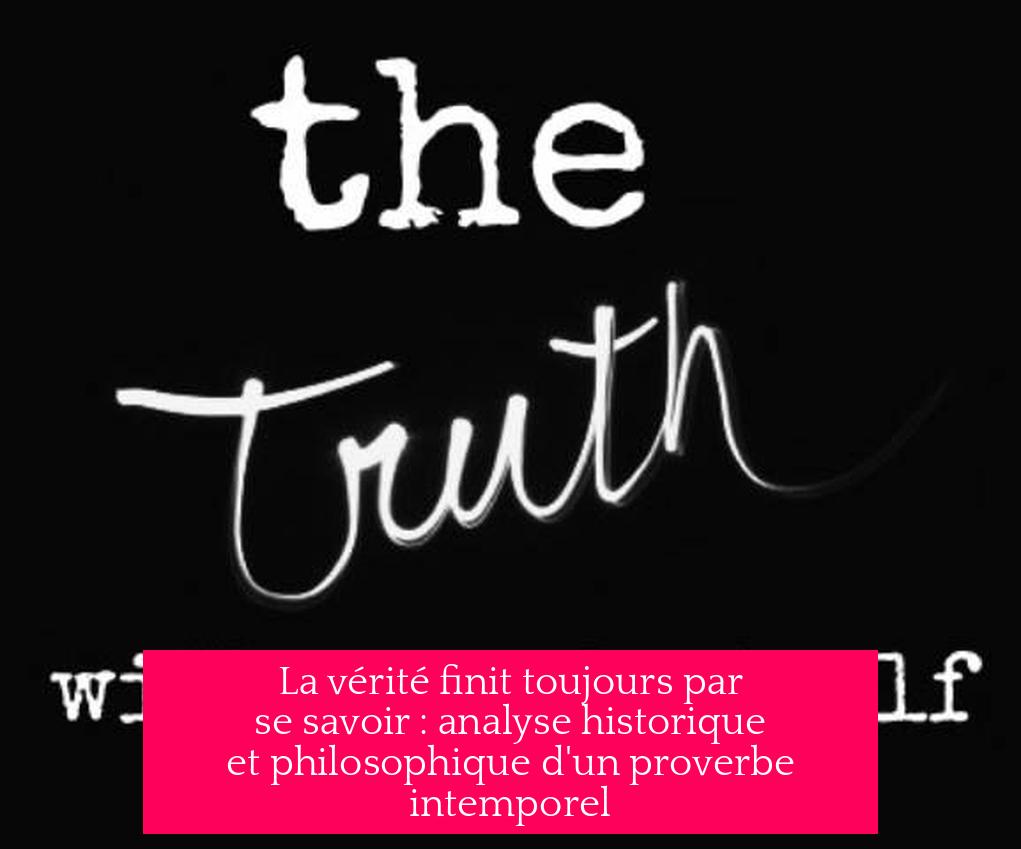 La vérité finit toujours par se savoir : analyse historique et philosophique d'un proverbe intemporel
