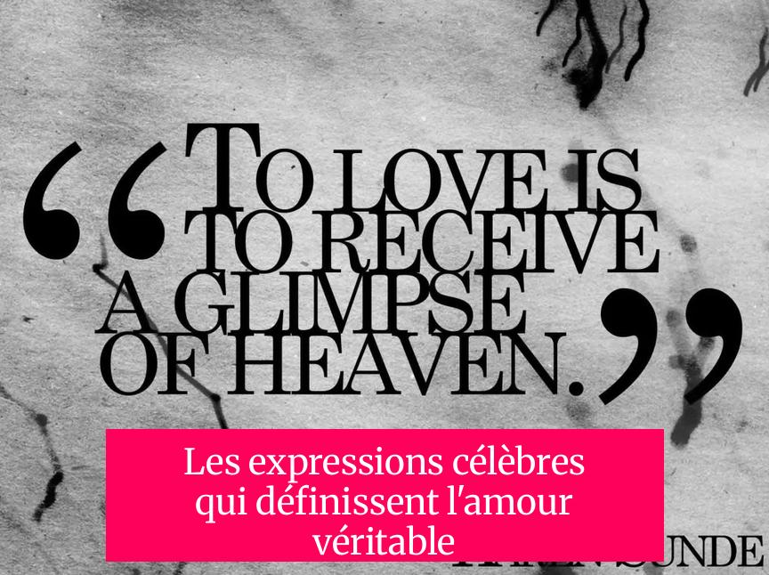 Les expressions célèbres qui définissent l'amour véritable