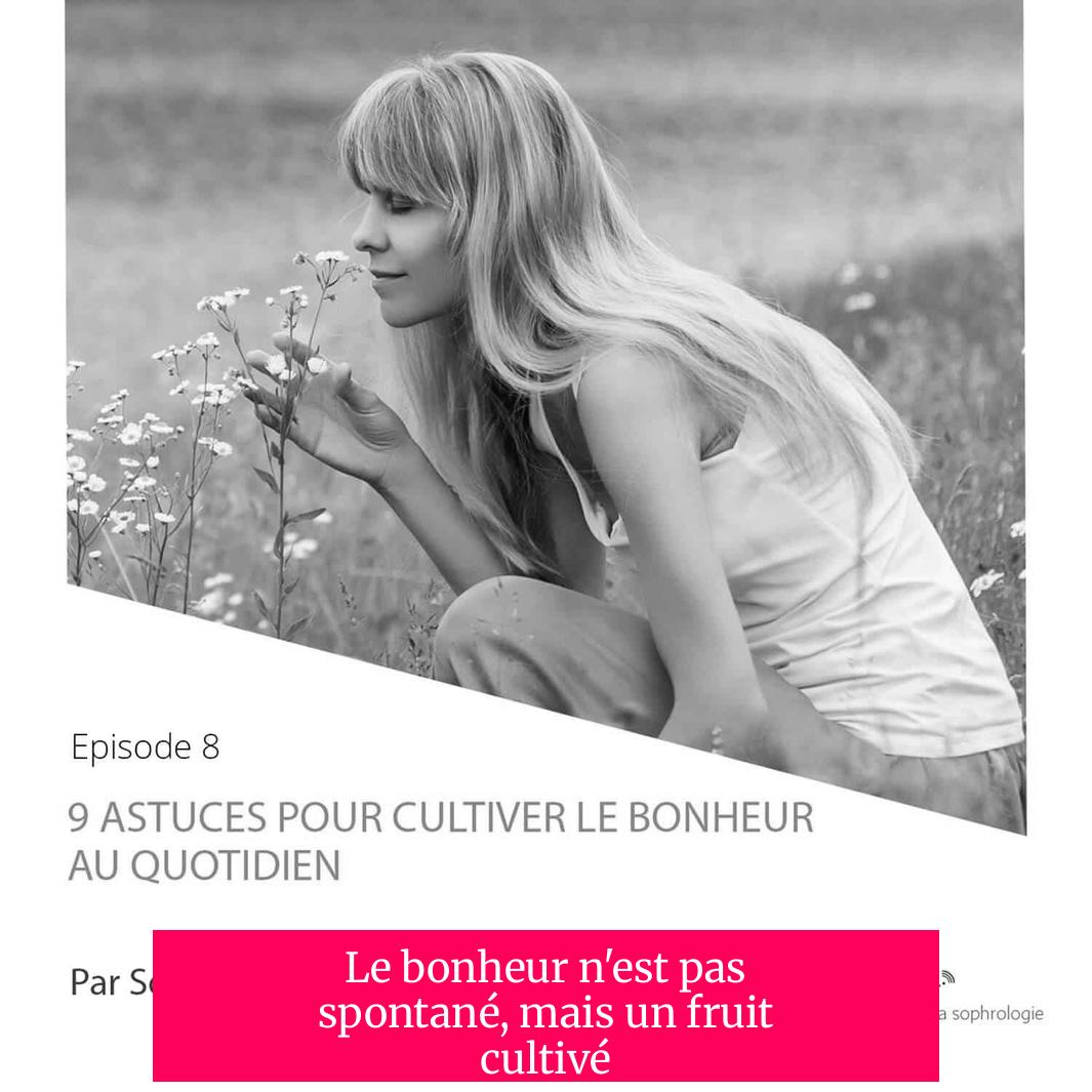 Le bonheur n'est pas spontané, mais un fruit cultivé