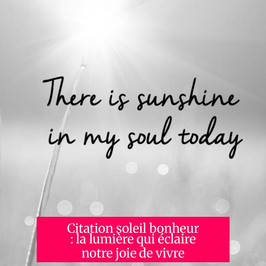 Citation soleil bonheur : la lumière qui éclaire notre joie de vivre