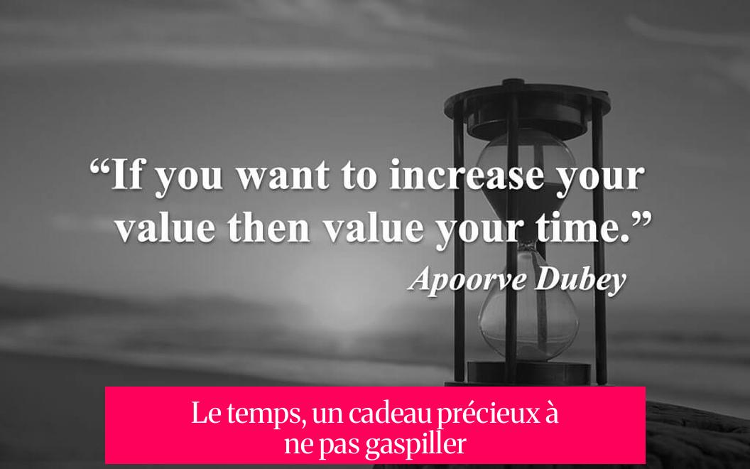 Le temps, un cadeau précieux à ne pas gaspiller