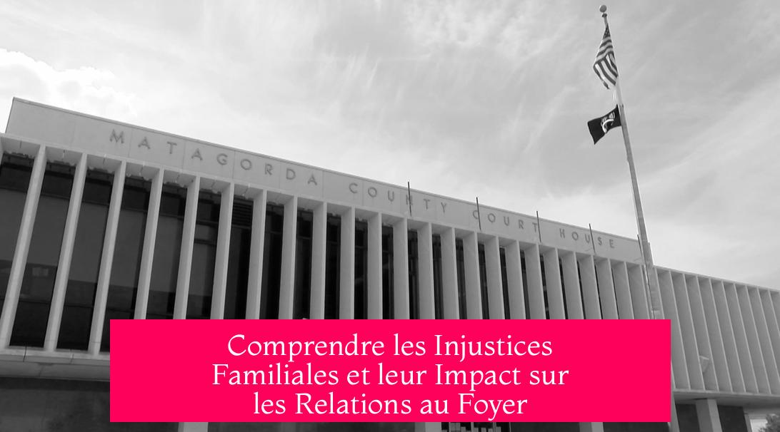 Comprendre les Injustices Familiales et leur Impact sur les Relations au Foyer