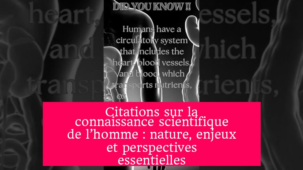 Citations sur la connaissance scientifique de l’homme : nature, enjeux et perspectives essentielles