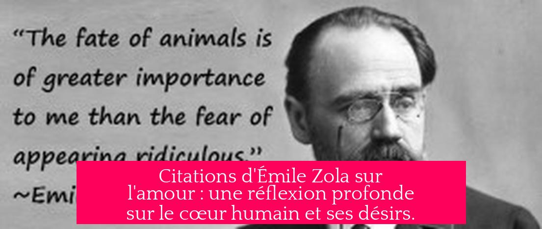 Citations d'Émile Zola sur l'amour : une réflexion profonde sur le cœur humain et ses désirs.