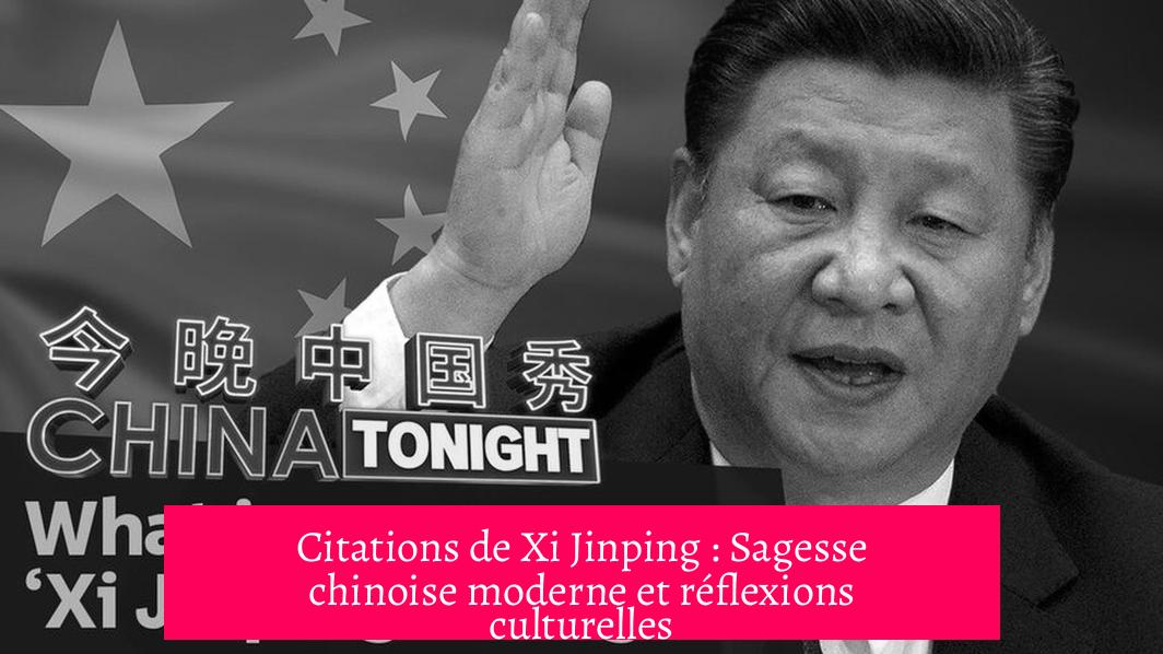 Citations de Xi Jinping : Sagesse chinoise moderne et réflexions culturelles