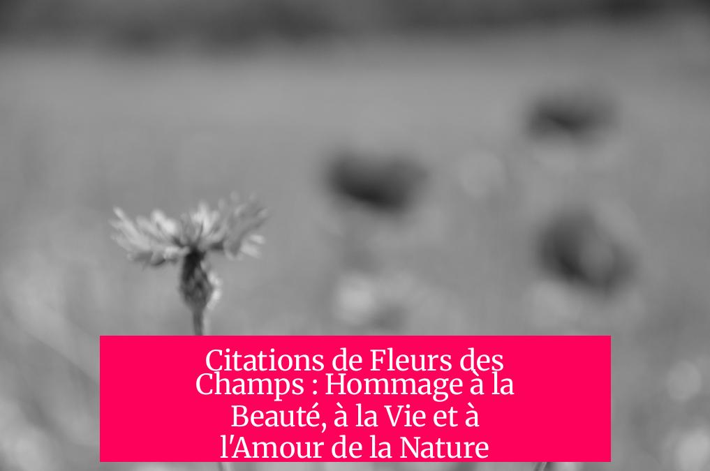 Citations de Fleurs des Champs : Hommage à la Beauté, à la Vie et à l'Amour de la Nature
