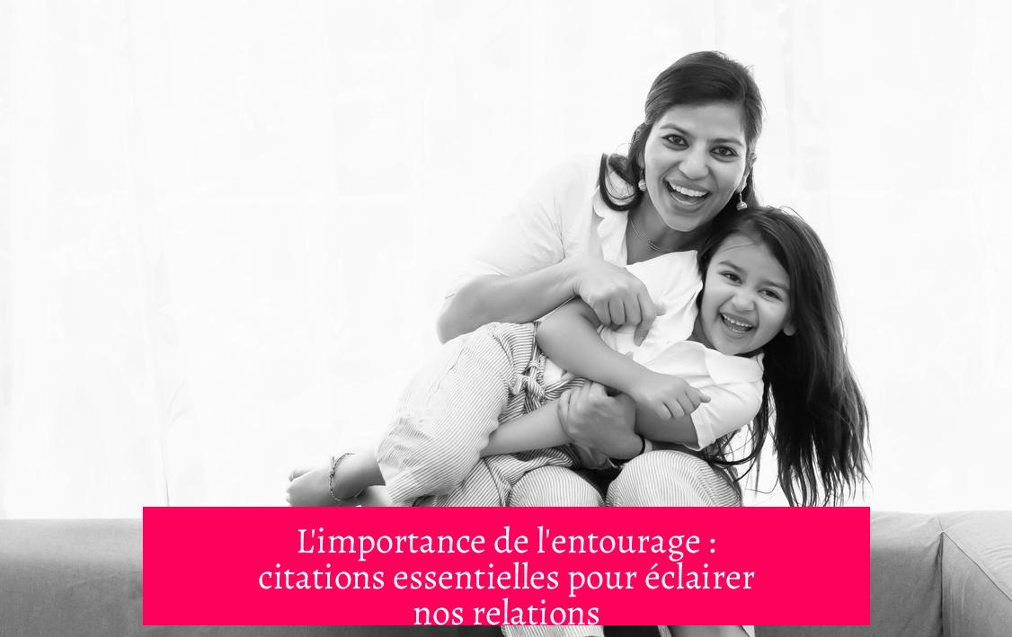 L'importance de l'entourage : citations essentielles pour éclairer nos relations
