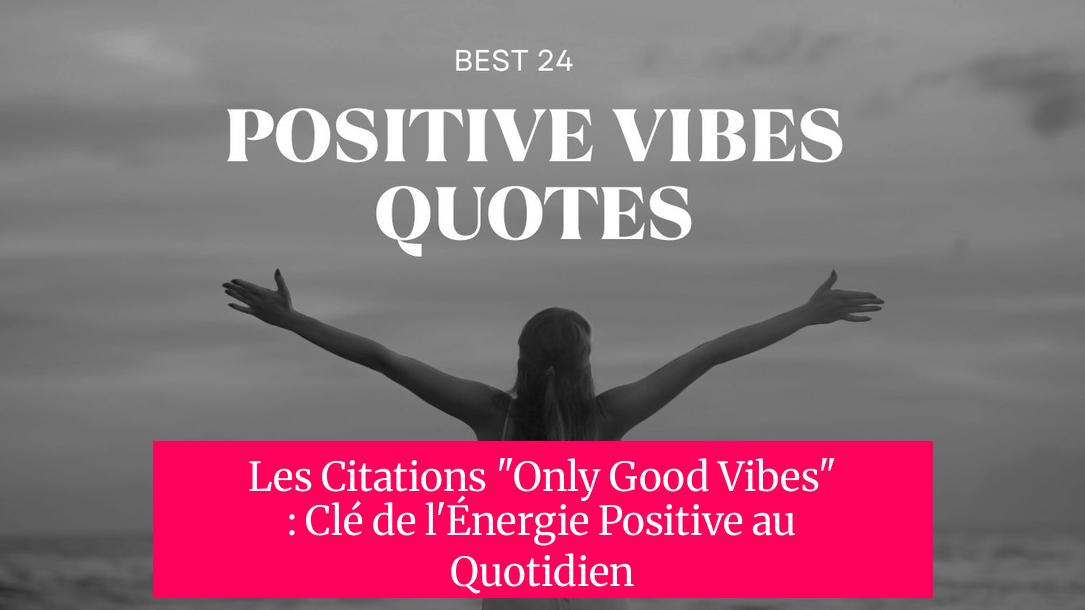 Les Citations "Only Good Vibes" : Clé de l'Énergie Positive au Quotidien