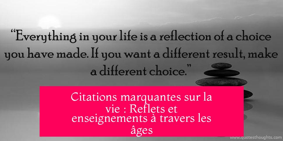 Citations marquantes sur la vie : Reflets et enseignements à travers les âges