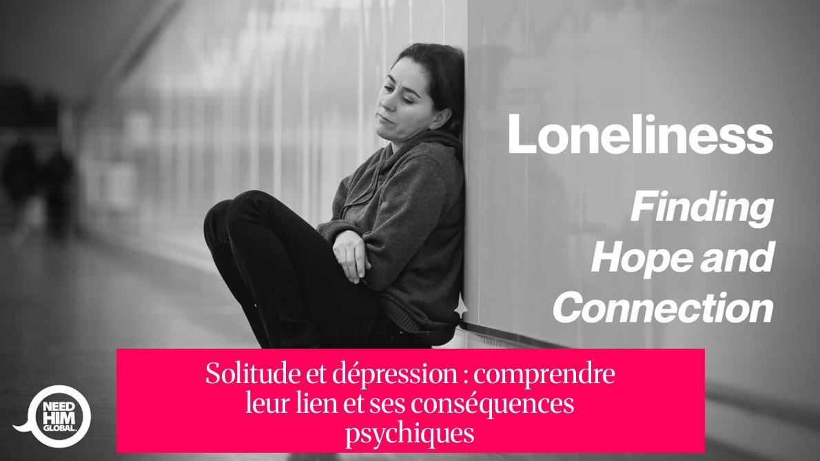 Solitude et dépression : comprendre leur lien et ses conséquences psychiques