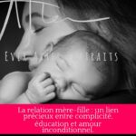 La relation mère-fille : un lien précieux entre complicité, éducation et amour inconditionnel.