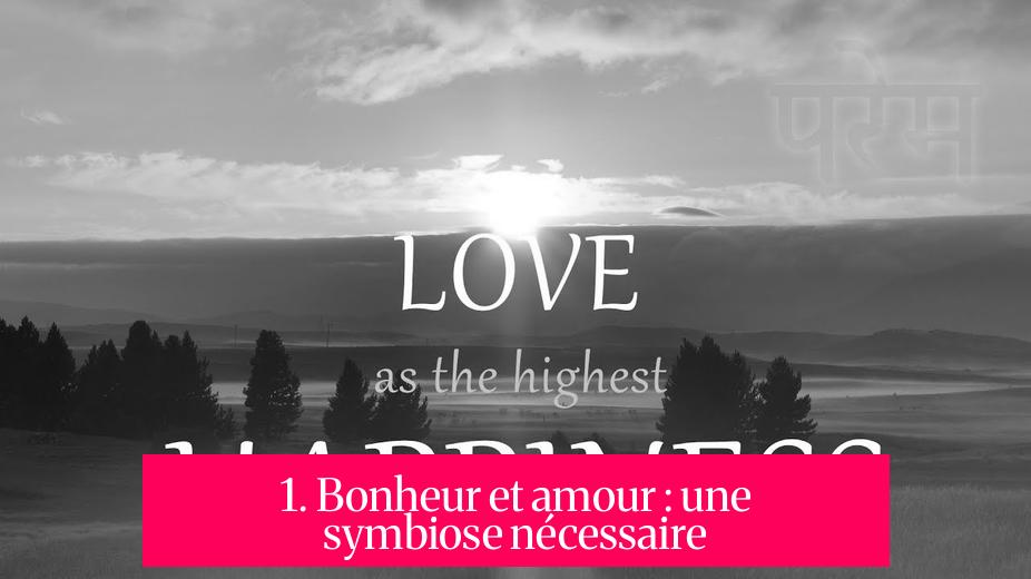 1. Bonheur et amour : une symbiose nécessaire