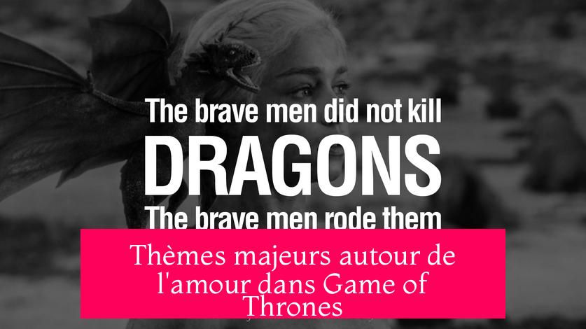 Thèmes majeurs autour de l'amour dans Game of Thrones