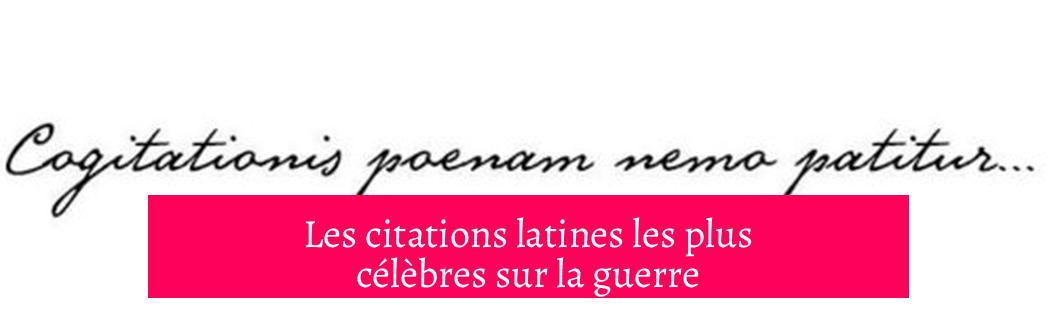 Les citations latines les plus célèbres sur la guerre