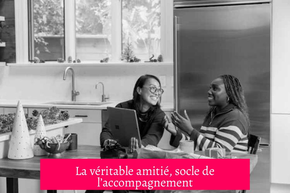 La véritable amitié, socle de l’accompagnement