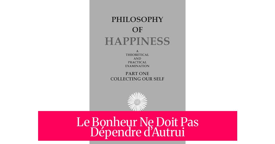 Le Bonheur Ne Doit Pas Dépendre d’Autrui
