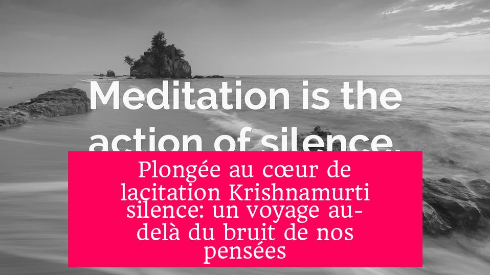 Plongée au cœur de lacitation Krishnamurti silence: un voyage au-delà du bruit de nos pensées
