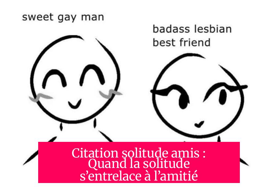 Citation solitude amis : Quand la solitude s’entrelace à l’amitié