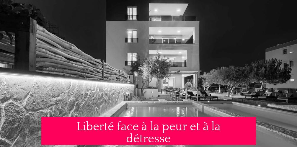 Liberté face à la peur et à la détresse