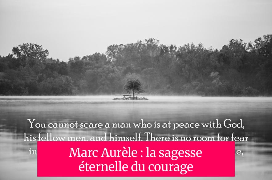 Marc Aurèle : la sagesse éternelle du courage