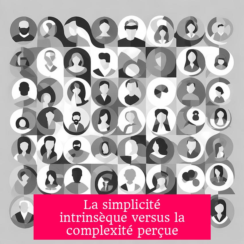 La simplicité intrinsèque versus la complexité perçue