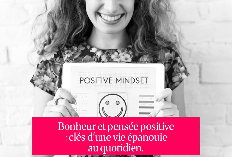 Bonheur et pensée positive : clés d'une vie épanouie au quotidien.