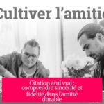 Citation ami vrai : comprendre sincérité et fidélité dans l’amitié durable
