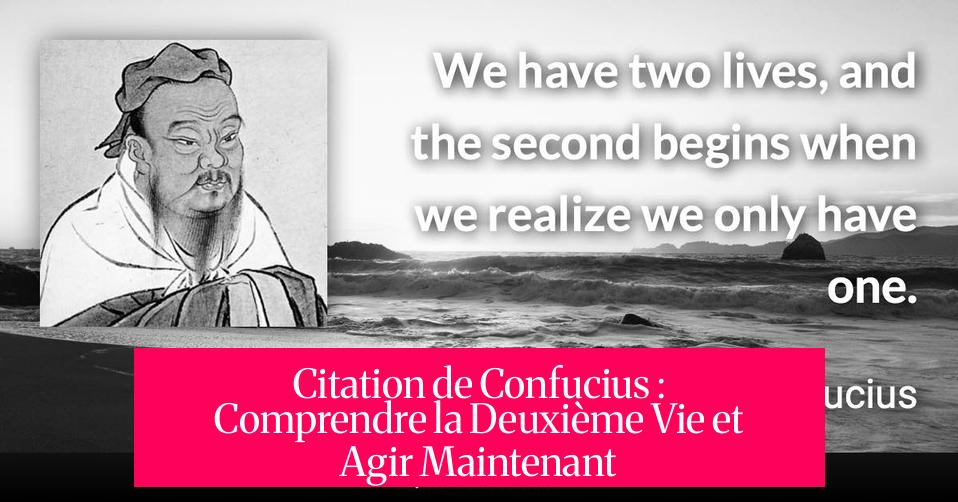 Citation de Confucius : Comprendre la Deuxième Vie et Agir Maintenant