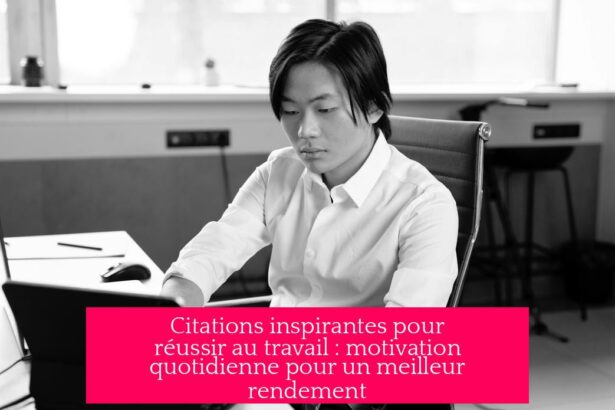 Citations inspirantes pour réussir au travail : motivation quotidienne pour un meilleur rendement