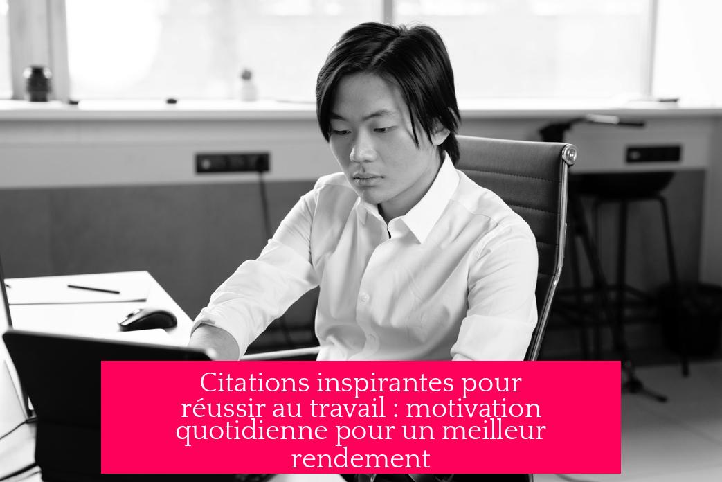 Citations inspirantes pour réussir au travail : motivation quotidienne pour un meilleur rendement