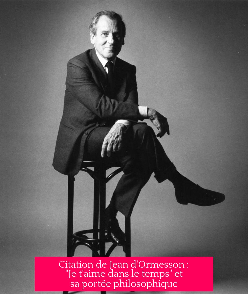 Citation de Jean d'Ormesson : "Je t'aime dans le temps" et sa portée philosophique