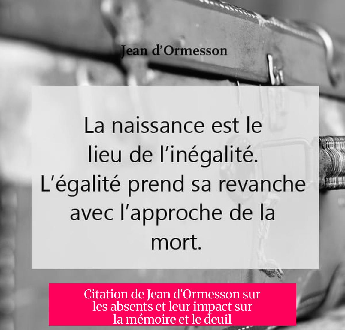 Citation de Jean d'Ormesson sur les absents et leur impact sur la mémoire et le deuil