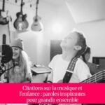 Citations sur la musique et l'enfance : paroles inspirantes pour grandir ensemble