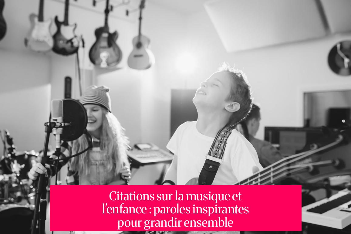 Citations sur la musique et l'enfance : paroles inspirantes pour grandir ensemble