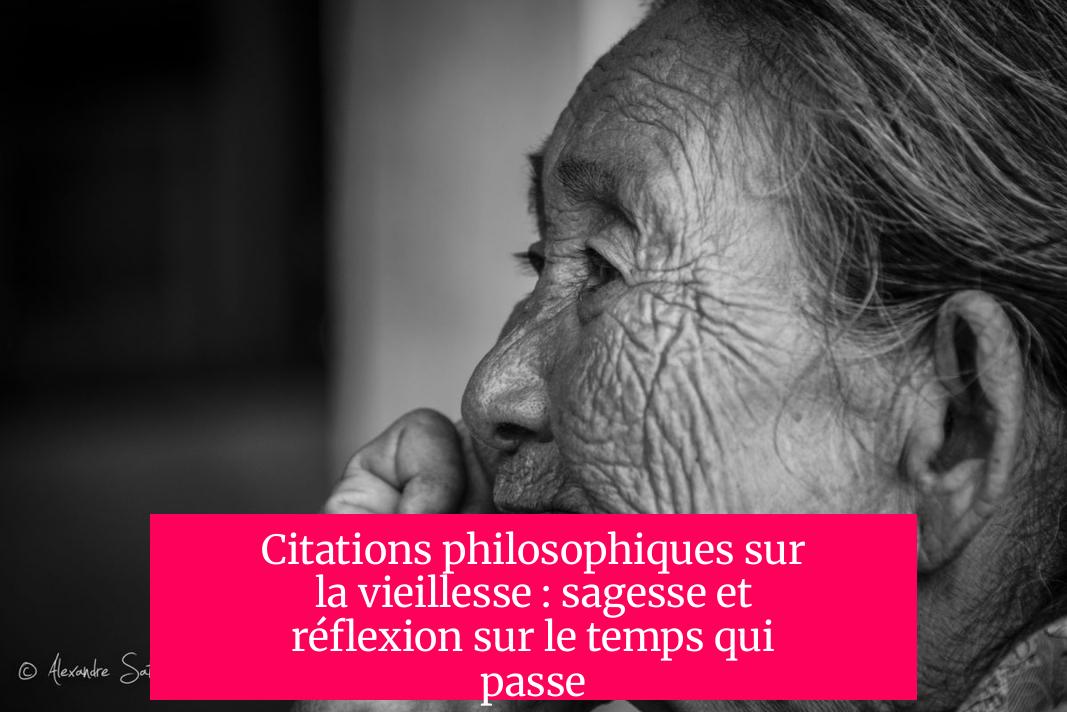 Citations philosophiques sur la vieillesse : sagesse et réflexion sur le temps qui passe