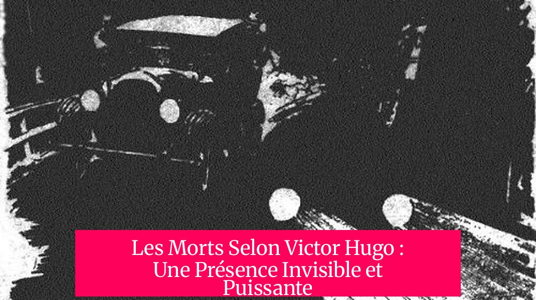 Les Morts Selon Victor Hugo : Une Présence Invisible et Puissante